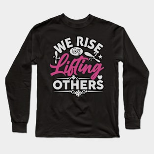 We Rise by Lifting Others Positive Motivational Quote inspiration Long Sleeve T-Shirt